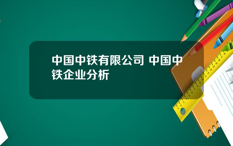 中国中铁有限公司 中国中铁企业分析